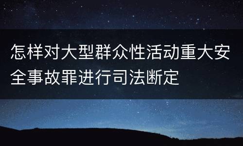 怎样对大型群众性活动重大安全事故罪进行司法断定
