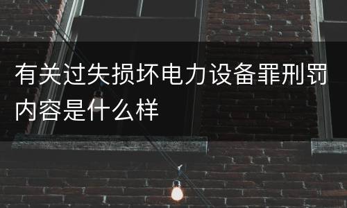 有关过失损坏电力设备罪刑罚内容是什么样