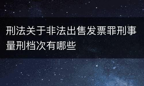 刑法关于非法出售发票罪刑事量刑档次有哪些