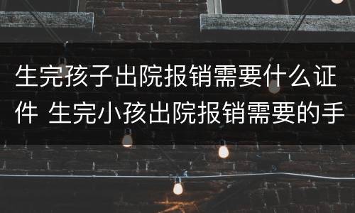 生完孩子出院报销需要什么证件 生完小孩出院报销需要的手续