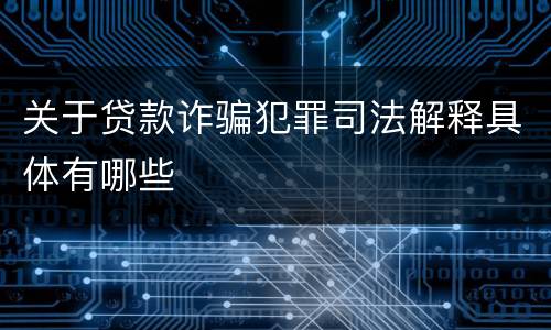 关于贷款诈骗犯罪司法解释具体有哪些