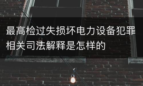 最高检过失损坏电力设备犯罪相关司法解释是怎样的