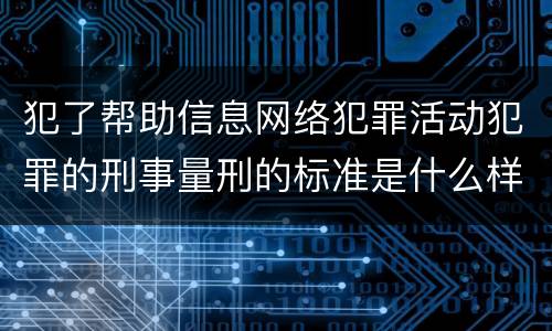犯了帮助信息网络犯罪活动犯罪的刑事量刑的标准是什么样的
