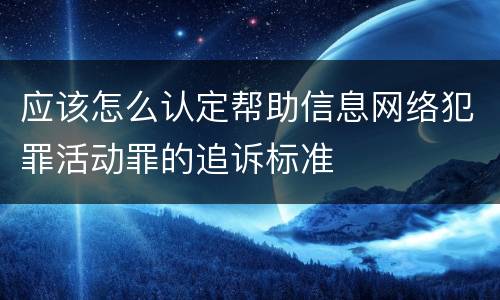 应该怎么认定帮助信息网络犯罪活动罪的追诉标准