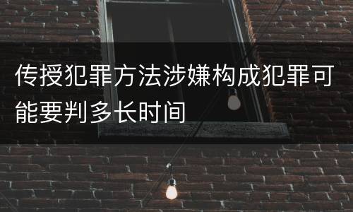 传授犯罪方法涉嫌构成犯罪可能要判多长时间