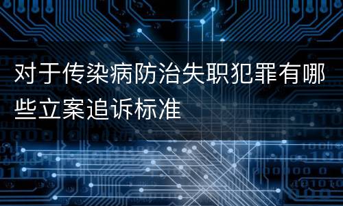 对于传染病防治失职犯罪有哪些立案追诉标准