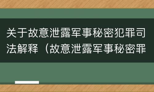 关于故意泄露军事秘密犯罪司法解释（故意泄露军事秘密罪的主体）