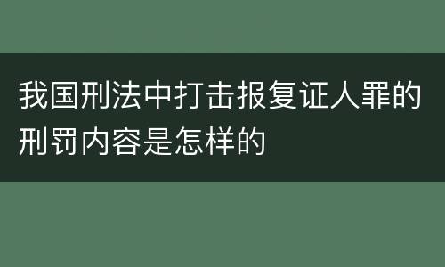 我国刑法中打击报复证人罪的刑罚内容是怎样的