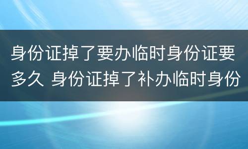 身份证掉了要办临时身份证要多久 身份证掉了补办临时身份证要多久