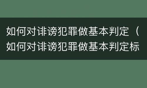如何对诽谤犯罪做基本判定（如何对诽谤犯罪做基本判定标准）