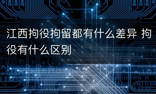 江西拘役拘留都有什么差异 拘役有什么区别