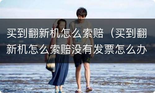 买到翻新机怎么索赔（买到翻新机怎么索赔没有发票怎么办）