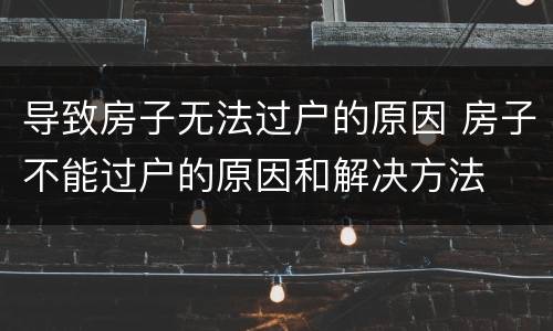 导致房子无法过户的原因 房子不能过户的原因和解决方法