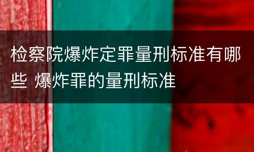 检察院爆炸定罪量刑标准有哪些 爆炸罪的量刑标准