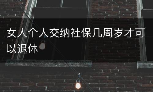 女人个人交纳社保几周岁才可以退休