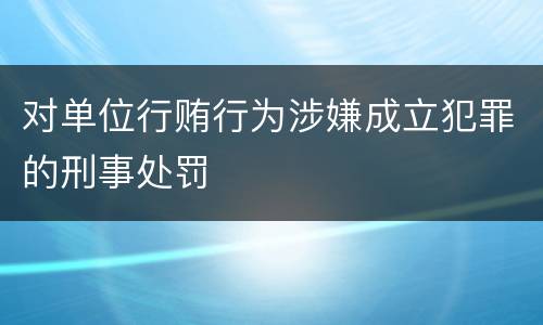 对单位行贿行为涉嫌成立犯罪的刑事处罚