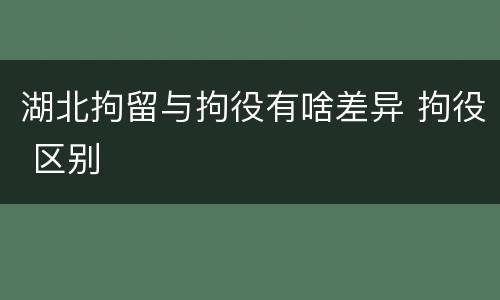湖北拘留与拘役有啥差异 拘役 区别