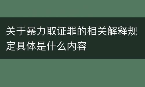 关于暴力取证罪的相关解释规定具体是什么内容