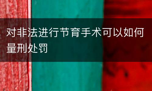 对非法进行节育手术可以如何量刑处罚