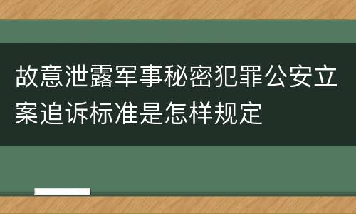 故意泄露军事秘密犯罪公安立案追诉标准是怎样规定