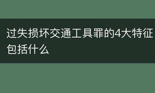 过失损坏交通工具罪的4大特征包括什么