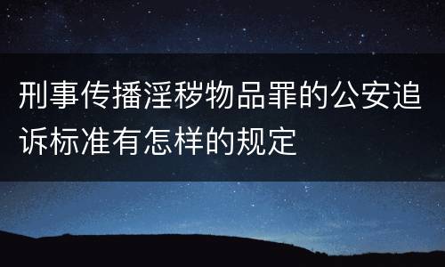 刑事传播淫秽物品罪的公安追诉标准有怎样的规定