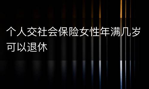 个人交社会保险女性年满几岁可以退休