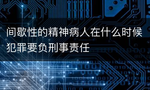 间歇性的精神病人在什么时候犯罪要负刑事责任