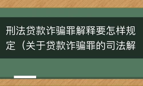 刑法贷款诈骗罪解释要怎样规定（关于贷款诈骗罪的司法解释）