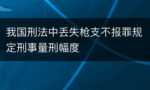 我国刑法中丢失枪支不报罪规定刑事量刑幅度