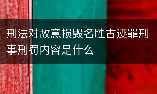 刑法对故意损毁名胜古迹罪刑事刑罚内容是什么