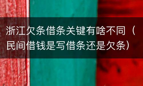 浙江欠条借条关键有啥不同（民间借钱是写借条还是欠条）