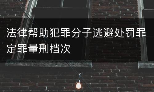 法律帮助犯罪分子逃避处罚罪定罪量刑档次