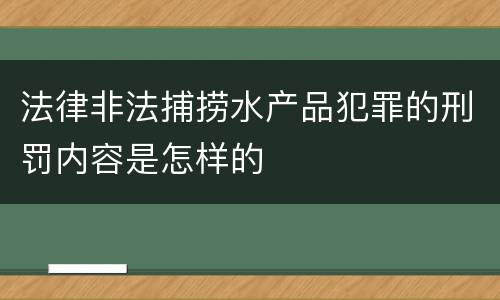 法律非法捕捞水产品犯罪的刑罚内容是怎样的