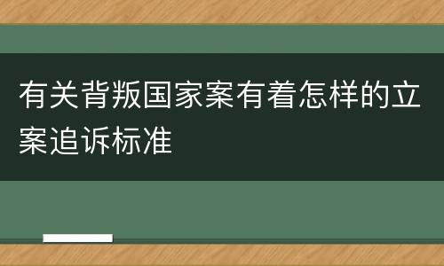 有关背叛国家案有着怎样的立案追诉标准