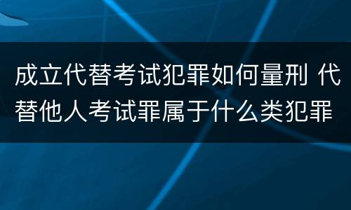成立代替考试犯罪如何量刑 代替他人考试罪属于什么类犯罪