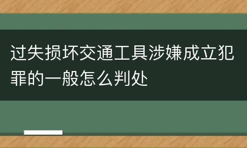 过失损坏交通工具涉嫌成立犯罪的一般怎么判处