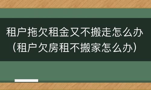 租户拖欠租金又不搬走怎么办（租户欠房租不搬家怎么办）