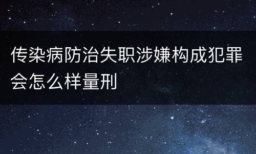 传染病防治失职涉嫌构成犯罪会怎么样量刑