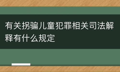 有关拐骗儿童犯罪相关司法解释有什么规定