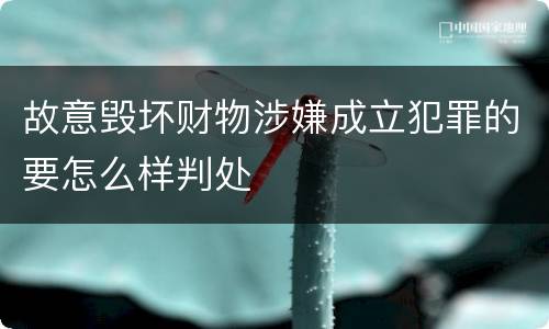 故意毁坏财物涉嫌成立犯罪的要怎么样判处