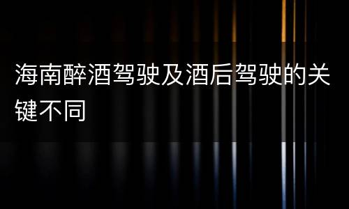 海南醉酒驾驶及酒后驾驶的关键不同