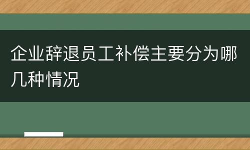 企业辞退员工补偿主要分为哪几种情况