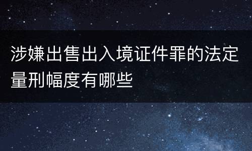 涉嫌出售出入境证件罪的法定量刑幅度有哪些