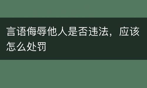 言语侮辱他人是否违法，应该怎么处罚