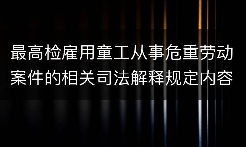 最高检雇用童工从事危重劳动案件的相关司法解释规定内容有哪些