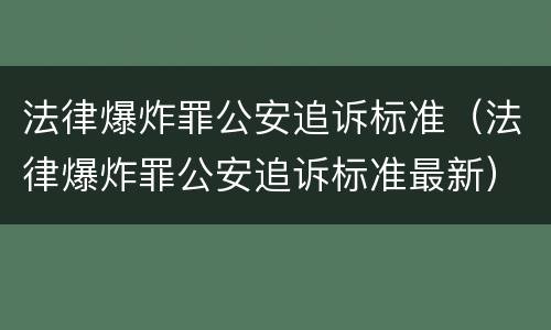 法律爆炸罪公安追诉标准（法律爆炸罪公安追诉标准最新）