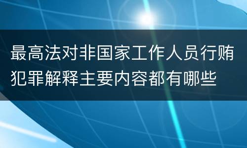 最高法对非国家工作人员行贿犯罪解释主要内容都有哪些