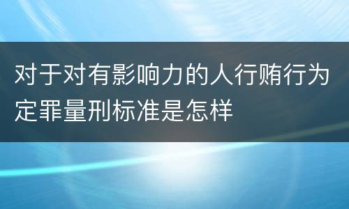 对于对有影响力的人行贿行为定罪量刑标准是怎样