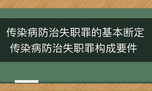 传染病防治失职罪的基本断定 传染病防治失职罪构成要件